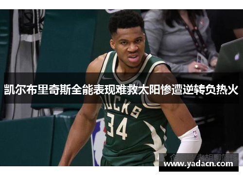 凯尔布里奇斯全能表现难救太阳惨遭逆转负热火 凯尔布里奇斯全能表现难救太阳惨遭逆转负热火