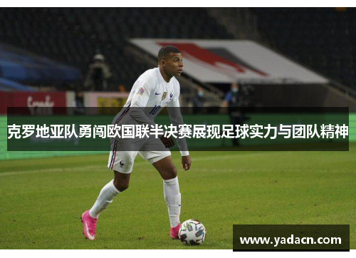 克罗地亚队勇闯欧国联半决赛展现足球实力与团队精神