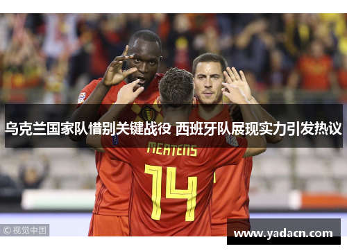 乌克兰国家队惜别关键战役 西班牙队展现实力引发热议