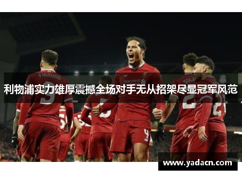 利物浦实力雄厚震撼全场对手无从招架尽显冠军风范 利物浦实力雄厚震撼全场对手无从招架尽显冠军风范