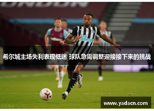 希尔城主场失利表现低迷 球队急需调整迎接接下来的挑战 希尔城主场失利表现低迷 球队急需调整迎接接下来的挑战