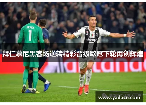 拜仁慕尼黑客场逆转精彩晋级欧冠下轮再创辉煌