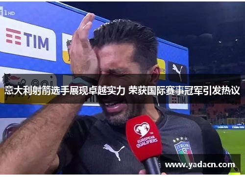 意大利射箭选手展现卓越实力 荣获国际赛事冠军引发热议