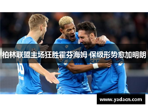 柏林联盟主场狂胜霍芬海姆 保级形势愈加明朗 柏林联盟主场狂胜霍芬海姆 保级形势愈加明朗