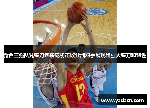 新西兰强队凭实力逆袭成功击败亚洲对手展现出强大实力和韧性 新西兰强队凭实力逆袭成功击败亚洲对手展现出强大实力和韧性