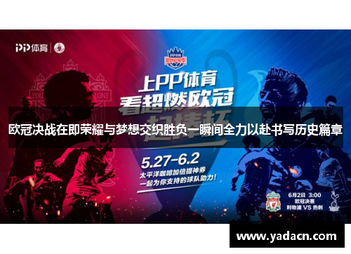 欧冠决战在即荣耀与梦想交织胜负一瞬间全力以赴书写历史篇章 欧冠决战在即荣耀与梦想交织胜负一瞬间全力以赴书写历史篇章