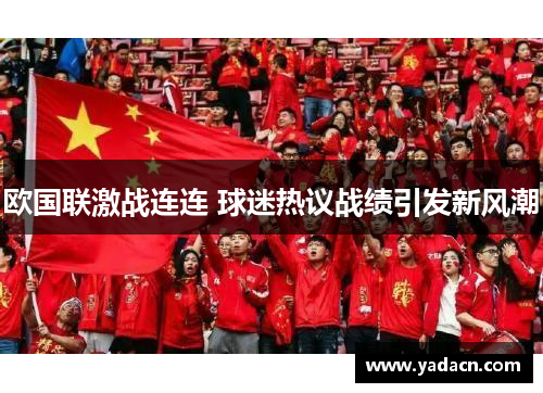 欧国联激战连连 球迷热议战绩引发新风潮 欧国联激战连连 球迷热议战绩引发新风潮