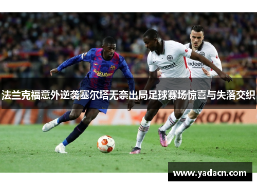 法兰克福意外逆袭塞尔塔无奈出局足球赛场惊喜与失落交织