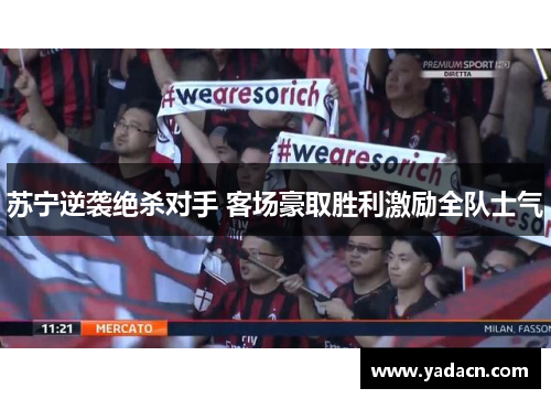 苏宁逆袭绝杀对手 客场豪取胜利激励全队士气 苏宁逆袭绝杀对手 客场豪取胜利激励全队士气