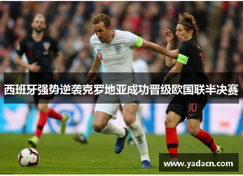 西班牙强势逆袭克罗地亚成功晋级欧国联半决赛 西班牙强势逆袭克罗地亚成功晋级欧国联半决赛