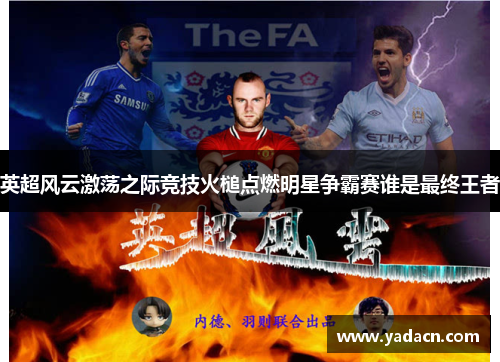 英超风云激荡之际竞技火槌点燃明星争霸赛谁是最终王者 英超风云激荡之际竞技火槌点燃明星争霸赛谁是最终王者