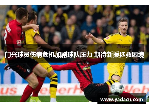 门兴球员伤病危机加剧球队压力 期待新援拯救困境 门兴球员伤病危机加剧球队压力 期待新援拯救困境
