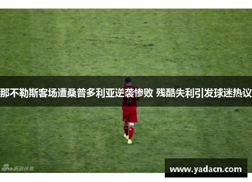 那不勒斯客场遭桑普多利亚逆袭惨败 残酷失利引发球迷热议