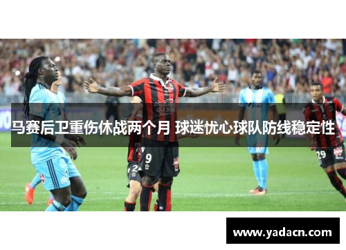马赛后卫重伤休战两个月 球迷忧心球队防线稳定性