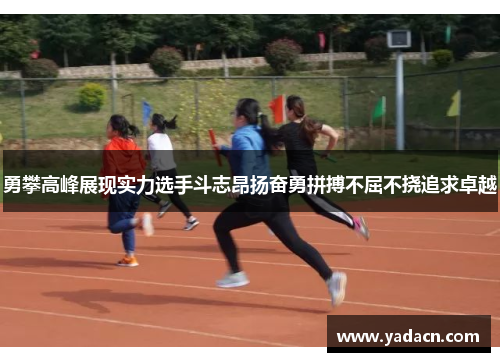 勇攀高峰展现实力选手斗志昂扬奋勇拼搏不屈不挠追求卓越