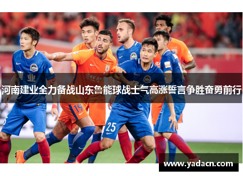 河南建业全力备战山东鲁能球战士气高涨誓言争胜奋勇前行