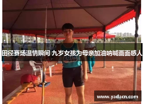 田径赛场温情瞬间 九岁女孩为母亲加油呐喊画面感人