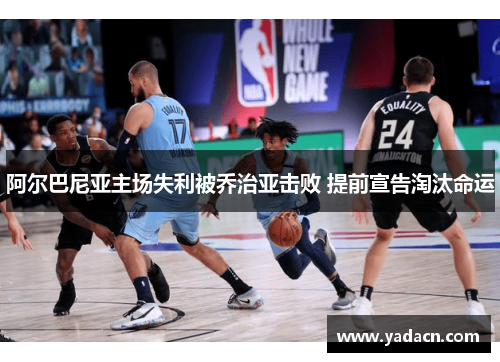 阿尔巴尼亚主场失利被乔治亚击败 提前宣告淘汰命运