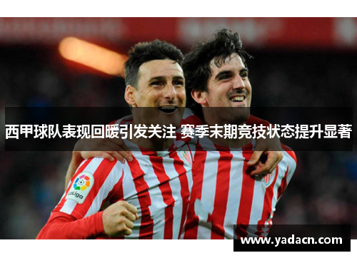 西甲球队表现回暖引发关注 赛季末期竞技状态提升显著