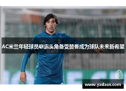 AC米兰年轻球员崭露头角备受赞誉成为球队未来新希望