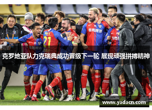 克罗地亚队力克瑞典成功晋级下一轮 展现顽强拼搏精神