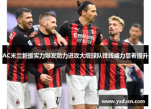 AC米兰新援实力爆发助力进攻大增球队锋线威力显著提升