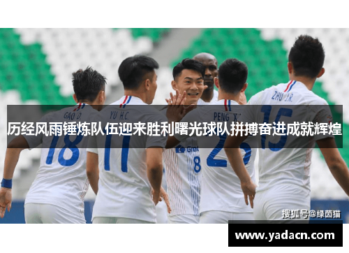 历经风雨锤炼队伍迎来胜利曙光球队拼搏奋进成就辉煌
