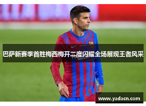 巴萨新赛季首胜梅西梅开二度闪耀全场展现王者风采