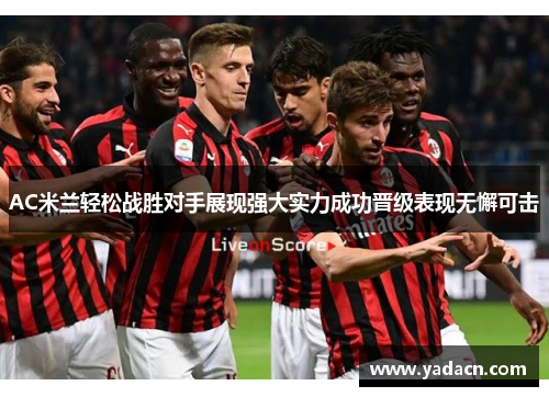 AC米兰轻松战胜对手展现强大实力成功晋级表现无懈可击